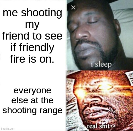 headshot | me shooting my friend to see if friendly fire is on. everyone else at the shooting range | image tagged in memes,sleeping shaq,guns,uh oh,gifs,not really a gif | made w/ Imgflip meme maker