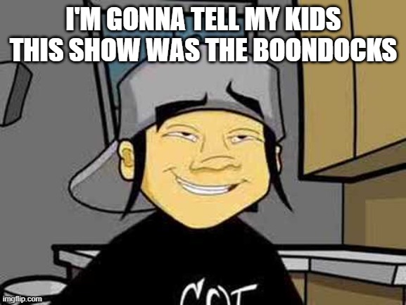 Nutshack | I'M GONNA TELL MY KIDS THIS SHOW WAS THE BOONDOCKS | image tagged in nutshack | made w/ Imgflip meme maker