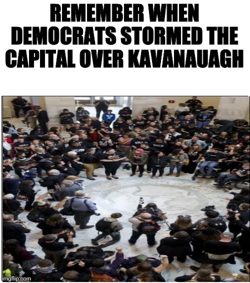 REMEMBER WHEN DEMOCRATS STORMED THE CAPITAL OVER KAVANAUAGH | made w/ Imgflip meme maker