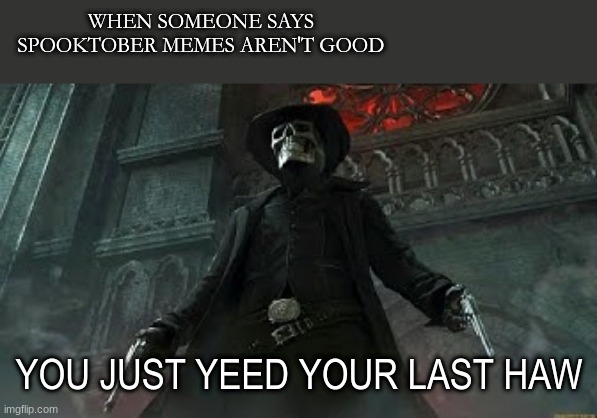 spooktober memes |  WHEN SOMEONE SAYS SPOOKTOBER MEMES AREN'T GOOD; YOU JUST YEED YOUR LAST HAW | image tagged in spooktober,spooky scary skeleton | made w/ Imgflip meme maker
