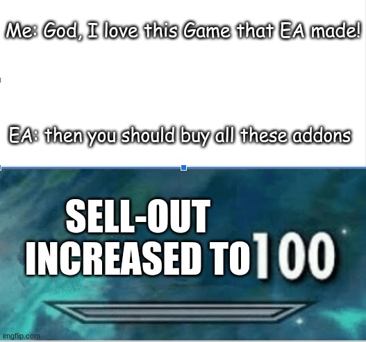 Woah thanks EA | Me: God, I love this Game that EA made! EA: then you should buy all these addons; SELL-OUT INCREASED TO | image tagged in skyrim skill level | made w/ Imgflip meme maker