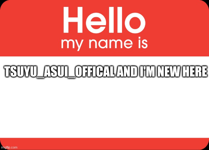 Hello My Name Is | TSUYU_ASUI_OFFICAL AND I'M NEW HERE | image tagged in hello my name is | made w/ Imgflip meme maker