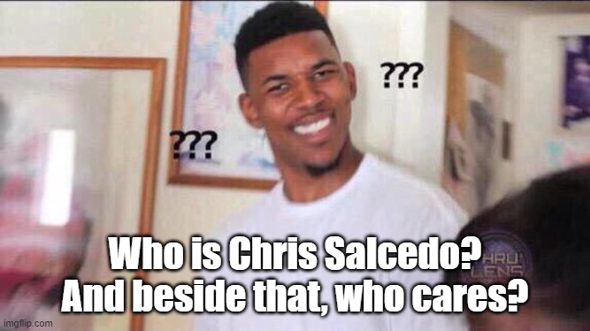 Black guy confused | Who is Chris Salcedo? And beside that, who cares? | image tagged in black guy confused | made w/ Imgflip meme maker