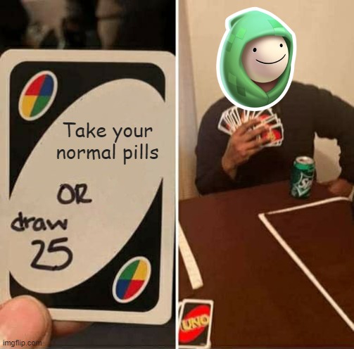 UNO Draw 25 Cards Meme | Take your normal pills | image tagged in memes,uno draw 25 cards | made w/ Imgflip meme maker