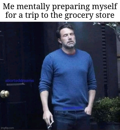 B.R.B | Me mentally preparing myself for a trip to the grocery store | image tagged in depression,ben affleck,sad,memes,funny | made w/ Imgflip meme maker