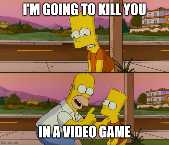 He will respawn right? Right? | I'M GOING TO KILL YOU; IN A VIDEO GAME | image tagged in simpsons so far | made w/ Imgflip meme maker