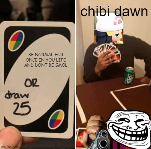 she refuses to be normal | chibi dawn; BE NORMAL FOR ONCE IN YOU LIFE AND DONT BE SMOL | image tagged in memes,uno draw 25 cards | made w/ Imgflip meme maker