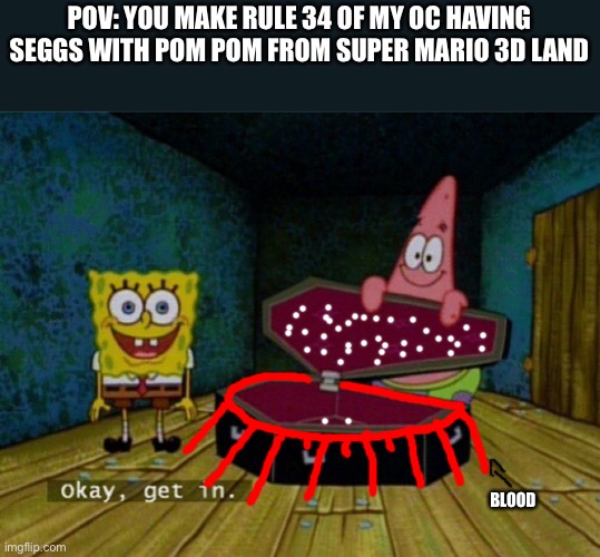 I made the coffin have spikes and blood |  POV: YOU MAKE RULE 34 OF MY OC HAVING SEGGS WITH POM POM FROM SUPER MARIO 3D LAND; BLOOD | image tagged in spongebob coffin,spongebob,rule 34,pom pom,oc | made w/ Imgflip meme maker