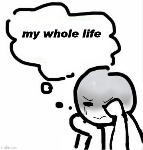 E | my whole life | image tagged in disgust blank template | made w/ Imgflip meme maker