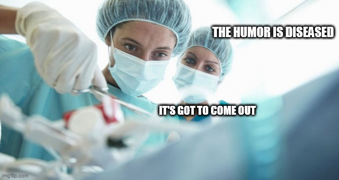 Humor | THE HUMOR IS DISEASED; IT'S GOT TO COME OUT | image tagged in humor | made w/ Imgflip meme maker