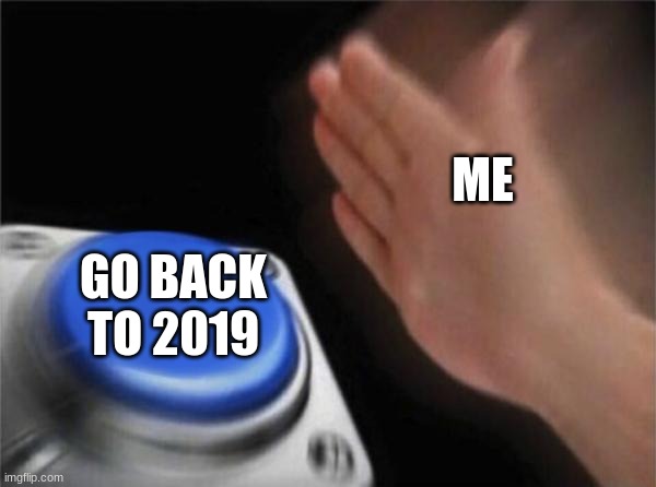 Blank Nut Button Meme | ME; GO BACK TO 2019 | image tagged in memes,blank nut button | made w/ Imgflip meme maker
