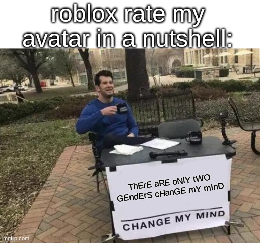 bruh | roblox rate my avatar in a nutshell:; ThErE aRE oNlY tWO GEndErS cHanGE mY mInD | image tagged in memes,change my mind,roblox | made w/ Imgflip meme maker