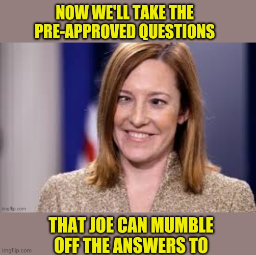 jen psaki We'll have to circle back to real question never. | NOW WE'LL TAKE THE PRE-APPROVED QUESTIONS; THAT JOE CAN MUMBLE OFF THE ANSWERS TO | image tagged in dumb b jen psaki,joe biden,msm lies,msm | made w/ Imgflip meme maker