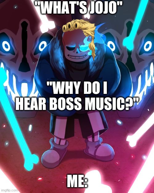 It's a beautiful day outside some are binging and some are memeing on days like this scum like you...SHALL PAY YOUR GOLDEN SINS! | "WHAT'S JOJO"; "WHY DO I HEAR BOSS MUSIC?"; ME: | image tagged in sans undertale | made w/ Imgflip meme maker