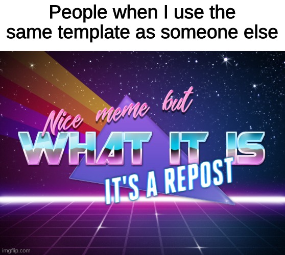 Repost Police | People when I use the same template as someone else | image tagged in nice meme but what it is it's a repost,lol,repost police,y tho,ha ha tags go brr,stop reading the tags | made w/ Imgflip meme maker