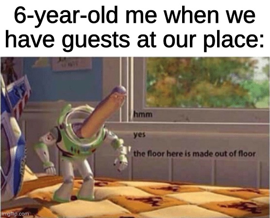 Li'l Me | 6-year-old me when we have guests at our place: | image tagged in hmm yes the floor here is made out of floor,lol,oh wow are you actually reading these tags,stop reading the tags | made w/ Imgflip meme maker