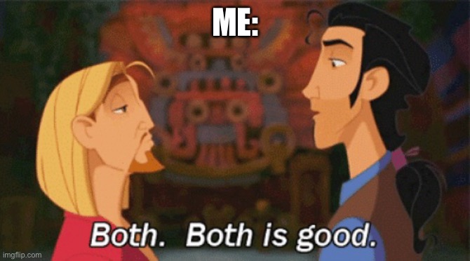 Both. Both is good. | ME: | image tagged in both both is good | made w/ Imgflip meme maker