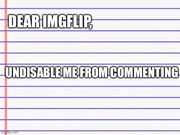To imgflip | DEAR IMGFLIP, UNDISABLE ME FROM COMMENTING | image tagged in honest letter,imgflip | made w/ Imgflip meme maker