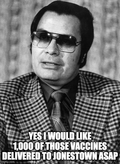 jonestown asap - rohb/rupe | YES I WOULD LIKE 1,000 OF THOSE VACCINES DELIVERED TO JONESTOWN ASAP | image tagged in vaccines | made w/ Imgflip meme maker