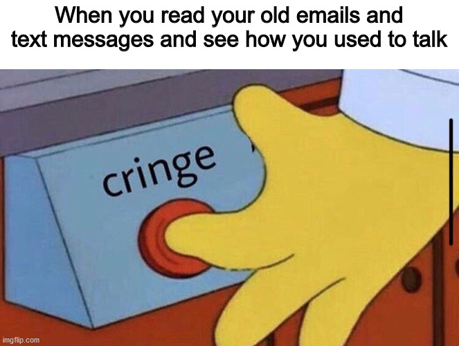 Too much cringe |  When you read your old emails and text messages and see how you used to talk | image tagged in simpsons cringe,funny,memes | made w/ Imgflip meme maker