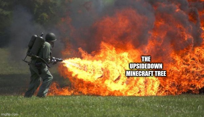 flamethrower | THE UPSIDEDOWN MINECRAFT TREE | image tagged in flamethrower | made w/ Imgflip meme maker