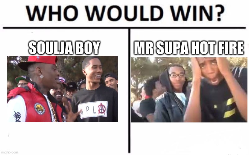 Who Would Win? | SOULJA BOY; MR SUPA HOT FIRE | image tagged in memes,who would win,soulja boy,popular | made w/ Imgflip meme maker