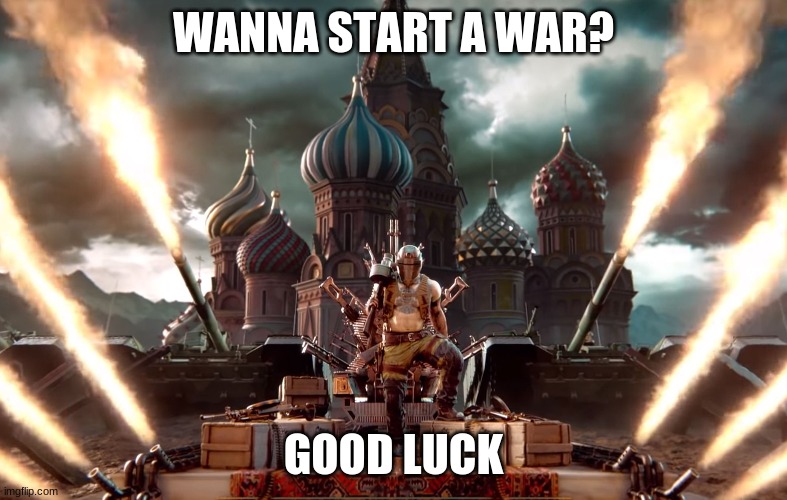 WANNA START A WAR? GOOD LUCK | image tagged in takchanka | made w/ Imgflip meme maker