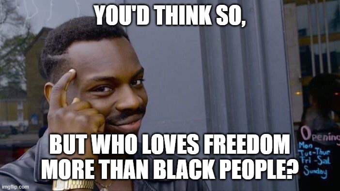 Roll Safe Think About It Meme | YOU'D THINK SO, BUT WHO LOVES FREEDOM MORE THAN BLACK PEOPLE? | image tagged in memes,roll safe think about it | made w/ Imgflip meme maker