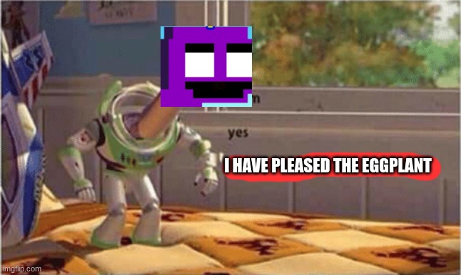 hmm yes the floor here is made out of floor | I HAVE PLEASED THE EGGPLANT | image tagged in hmm yes the floor here is made out of floor | made w/ Imgflip meme maker