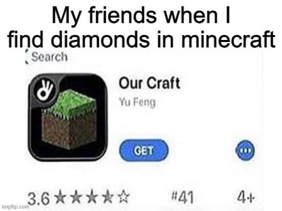 o u r s | My friends when I find diamonds in minecraft | image tagged in funny | made w/ Imgflip meme maker