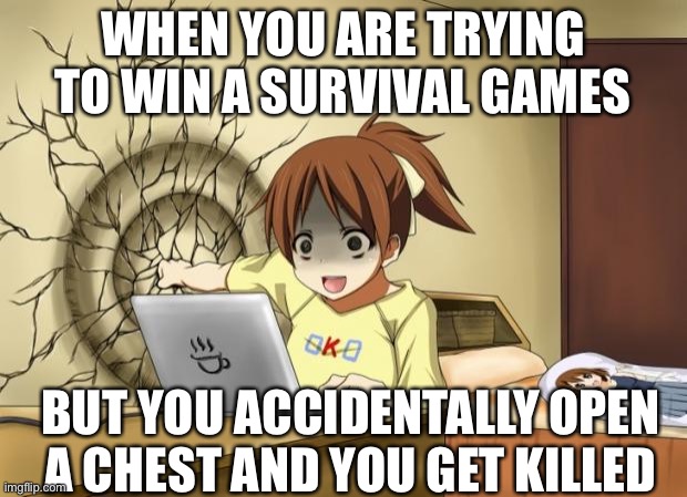 Me trying to play survival games ? | WHEN YOU ARE TRYING TO WIN A SURVIVAL GAMES; BUT YOU ACCIDENTALLY OPEN A CHEST AND YOU GET KILLED | image tagged in when an anime leaves you on a cliffhanger | made w/ Imgflip meme maker