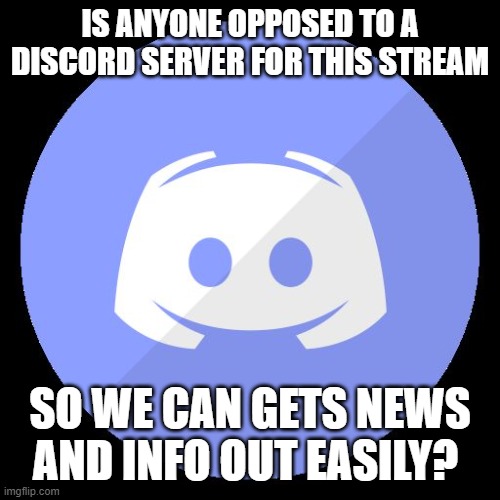 discord | IS ANYONE OPPOSED TO A DISCORD SERVER FOR THIS STREAM; SO WE CAN GETS NEWS AND INFO OUT EASILY? | image tagged in discord | made w/ Imgflip meme maker