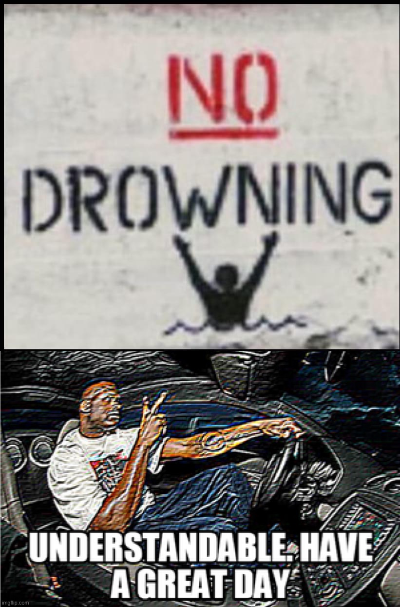 Safety 100 | image tagged in no drowning,understandable have a great day,no,drowning,drown,funny signs | made w/ Imgflip meme maker