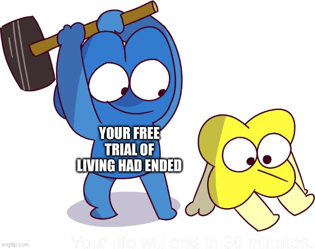 Your life will end in 30 minutes | YOUR FREE TRIAL OF LIVING HAD ENDED | image tagged in your life will end in 30 minutes | made w/ Imgflip meme maker