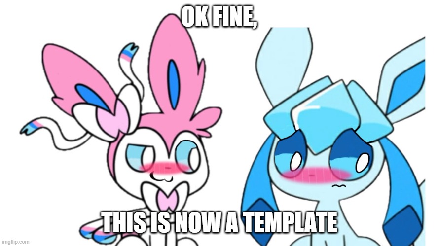 glaceon x sylveon | OK FINE, THIS IS NOW A TEMPLATE | image tagged in glaceon x sylveon | made w/ Imgflip meme maker