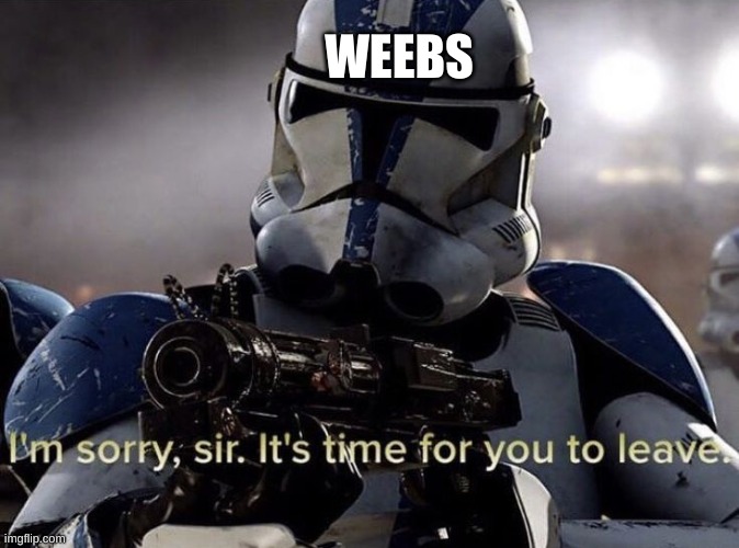 It's time for you to leave | WEEBS | image tagged in it's time for you to leave | made w/ Imgflip meme maker