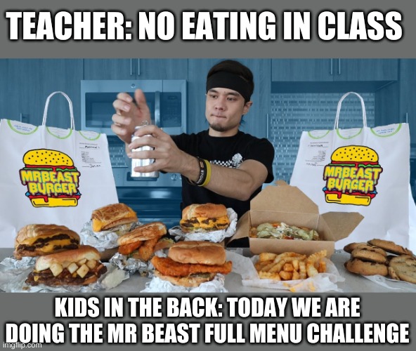 Full menu | TEACHER: NO EATING IN CLASS; KIDS IN THE BACK: TODAY WE ARE DOING THE MR BEAST FULL MENU CHALLENGE | image tagged in matt stonie | made w/ Imgflip meme maker