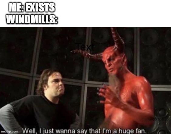 Low effort | ME: EXISTS
WINDMILLS: | image tagged in know your meme well i just wanna say that i'm a huge fan | made w/ Imgflip meme maker