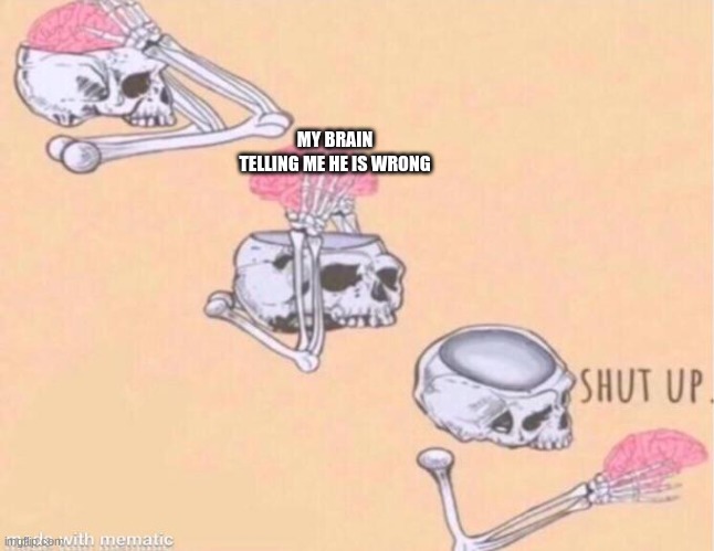 skeleton shut up meme | MY BRAIN TELLING ME HE IS WRONG | image tagged in skeleton shut up meme | made w/ Imgflip meme maker