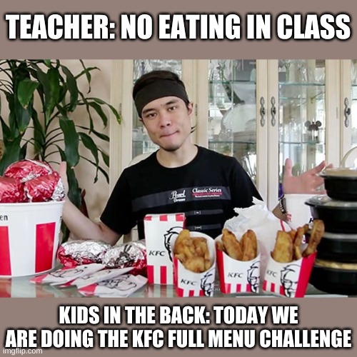 Matt stonie pt2 | TEACHER: NO EATING IN CLASS; KIDS IN THE BACK: TODAY WE ARE DOING THE KFC FULL MENU CHALLENGE | made w/ Imgflip meme maker