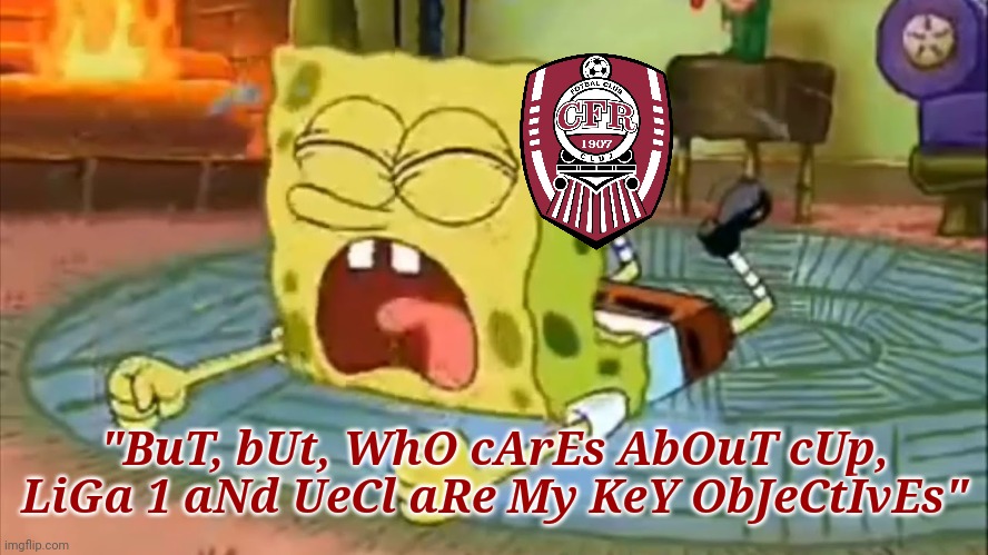 CSU 1-0 CFR Cluj | "BuT, bUt, WhO cArEs AbOuT cUp, LiGa 1 aNd UeCl aRe My KeY ObJeCtIvEs" | image tagged in spongebob temper tantrum,craiova,cfr cluj,fotbal,memes | made w/ Imgflip meme maker