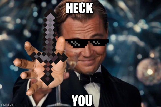 Heck | HECK; YOU | image tagged in memes,leonardo dicaprio cheers | made w/ Imgflip meme maker