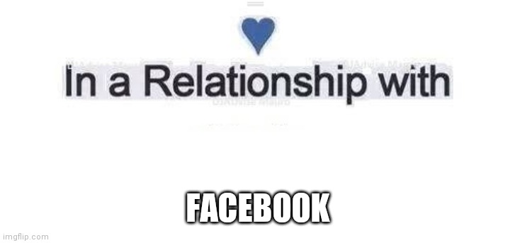In relationship with Facebook | FACEBOOK | image tagged in in a relationship | made w/ Imgflip meme maker