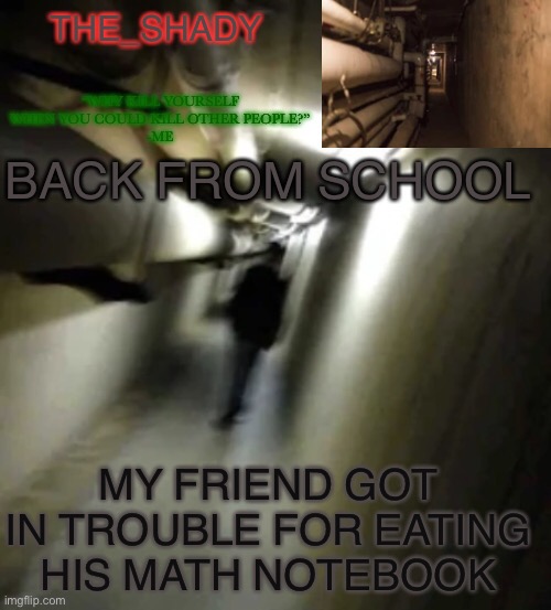 This is pretty normal | BACK FROM SCHOOL; MY FRIEND GOT IN TROUBLE FOR EATING HIS MATH NOTEBOOK | image tagged in the_shady backrooms level 2 temp | made w/ Imgflip meme maker