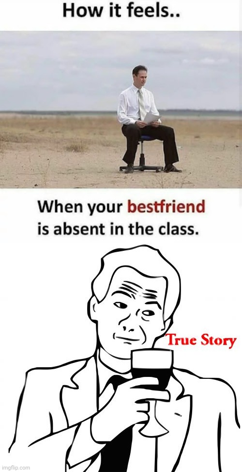 Absent Best friend | image tagged in memes,true story | made w/ Imgflip meme maker