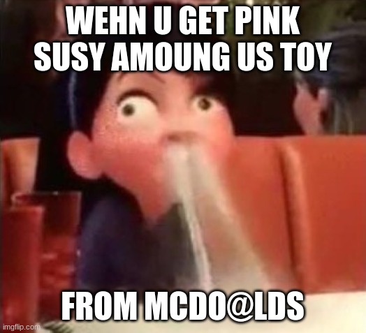 Violet spitting water out of her nose | WEHN U GET PINK SUSY AMOUNG US TOY; FROM MCDO@LDS | image tagged in violet spitting water out of her nose | made w/ Imgflip meme maker