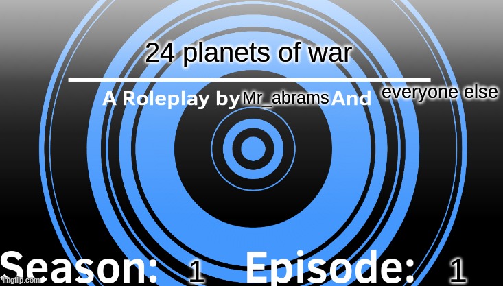 24 planets of war | 24 planets of war; everyone else; Mr_abrams; 1; 1 | image tagged in meme,rp,season 1 | made w/ Imgflip meme maker