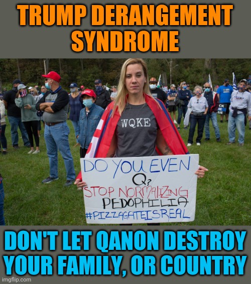 TRUMP DERANGEMENT
SYNDROME; DON'T LET QANON DESTROY YOUR FAMILY, OR COUNTRY | image tagged in qanon,trump derangement syndrome | made w/ Imgflip meme maker