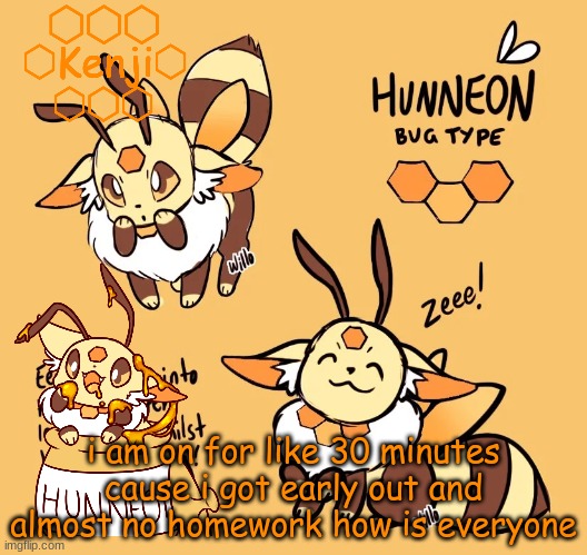 Hunneon | i am on for like 30 minutes cause i got early out and almost no homework how is everyone | image tagged in hunneon | made w/ Imgflip meme maker