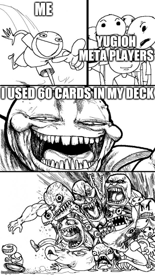 Hey Internet Meme | ME; YUGIOH META PLAYERS; I USED 60 CARDS IN MY DECK | image tagged in memes,hey internet,yugioh | made w/ Imgflip meme maker